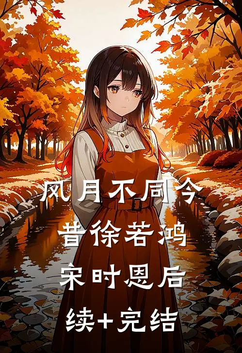 风月不同今昔徐若鸿宋时恩后续+完结