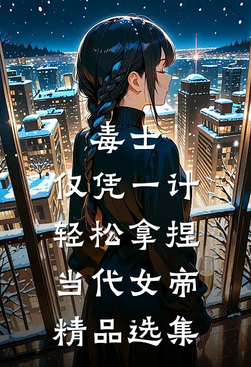 毒士：仅凭一计，轻松拿捏当代女帝精品选集