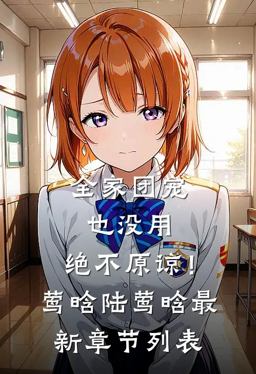 全家团宠也没用，绝不原谅！莺晗陆莺晗最新章节列表