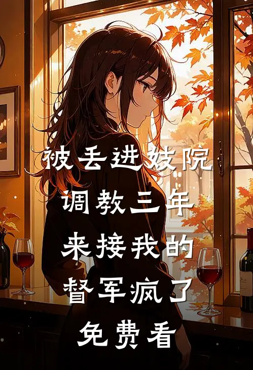 被丢进妓院调教三年，来接我的督军疯了免费看