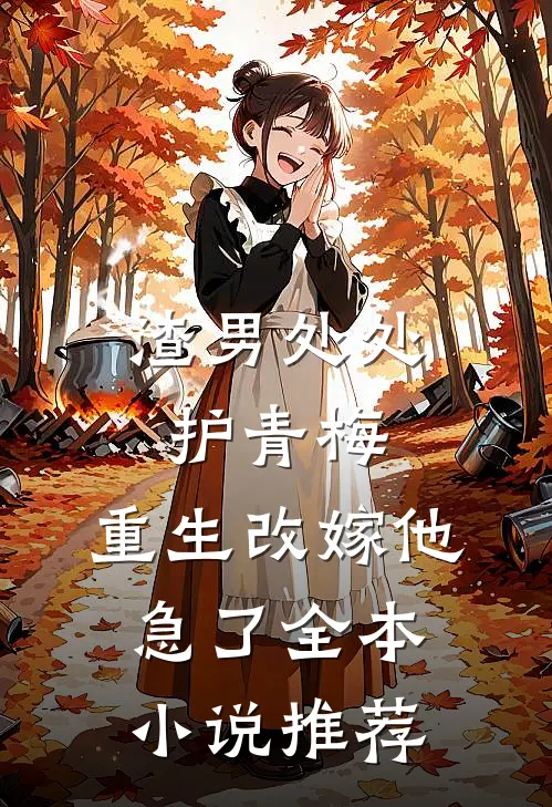 渣男处处护青梅，重生改嫁他急了全本小说推荐