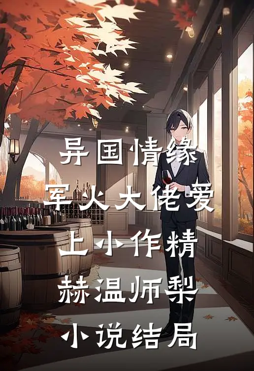 异国情缘：军火大佬爱上小作精赫温师梨小说结局