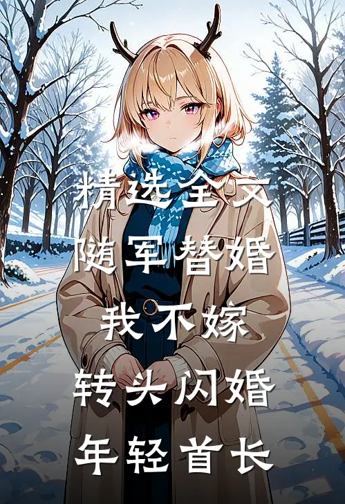 精选全文随军替婚我不嫁，转头闪婚年轻首长