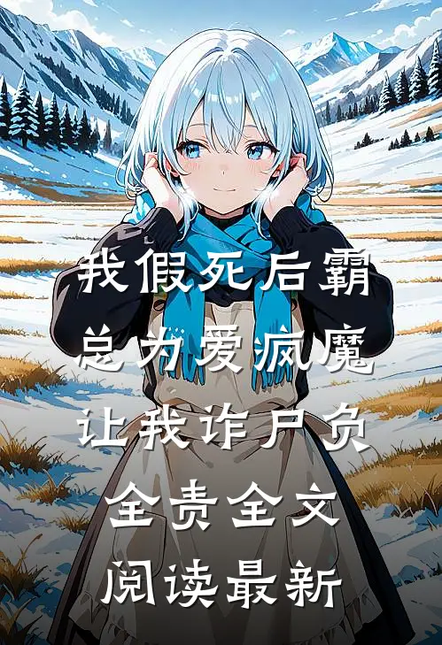 我假死后霸总为爱疯魔，让我诈尸负全责全文阅读最新