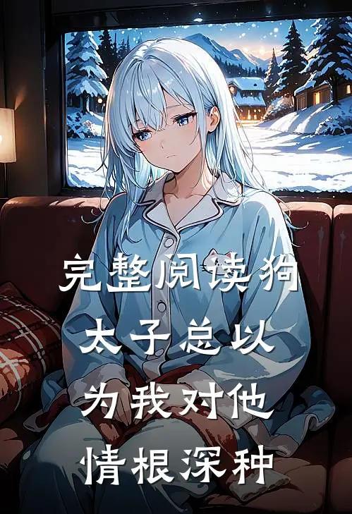 完整阅读狗太子总以为我对他情根深种