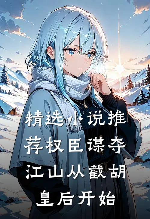 精选小说推荐权臣谋夺江山从截胡皇后开始