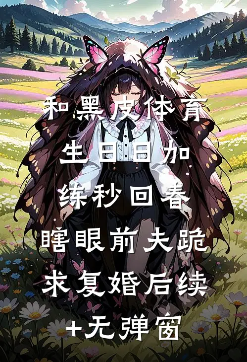 和黑皮体育生日日加练秒回春，瞎眼前夫跪求复婚后续+无弹窗