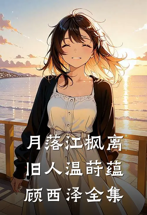 月落江枫离旧人温莳蕴顾西泽全集