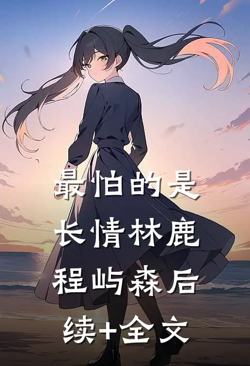 最怕的是长情林鹿程屿森后续+全文