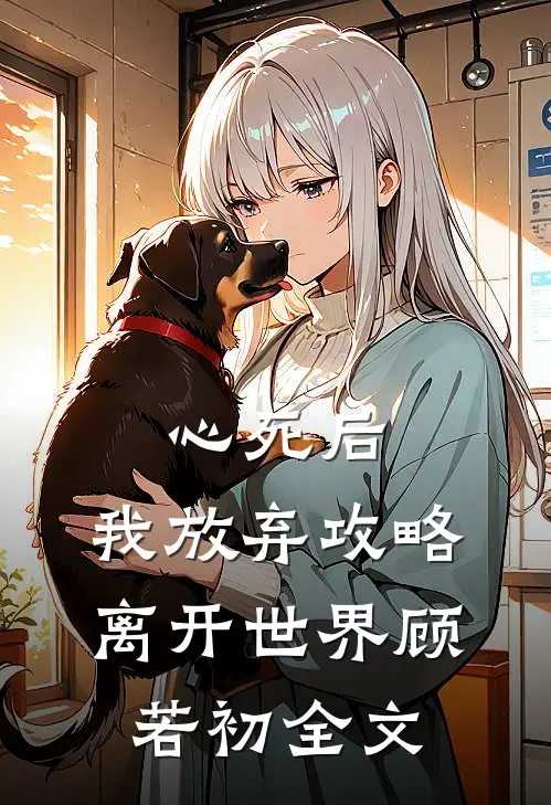 心死后，我放弃攻略离开世界顾若初全文