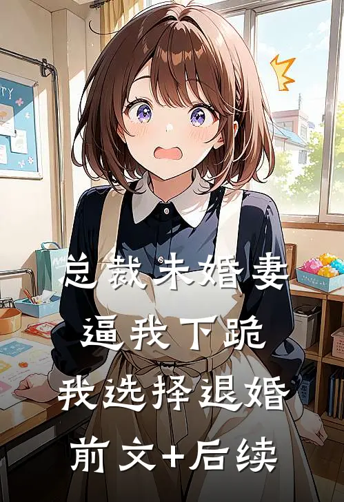 总裁未婚妻逼我下跪，我选择退婚前文+后续