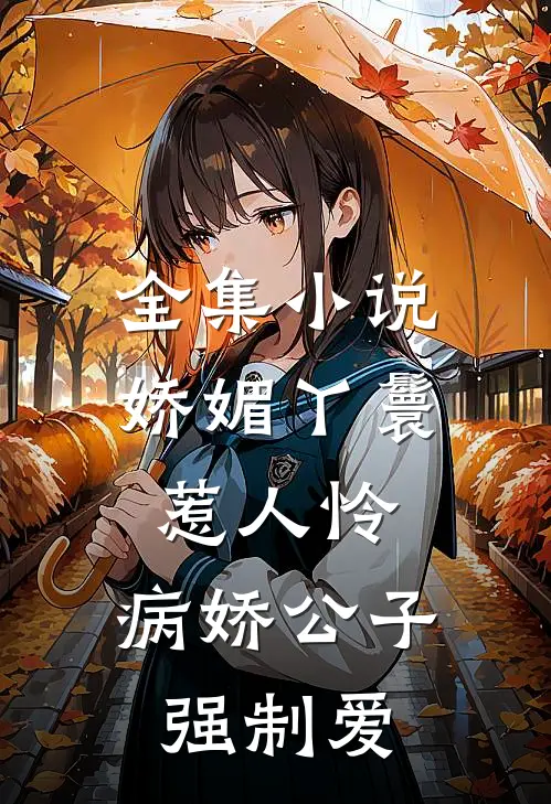 全集小说娇媚丫鬟惹人怜，病娇公子强制爱