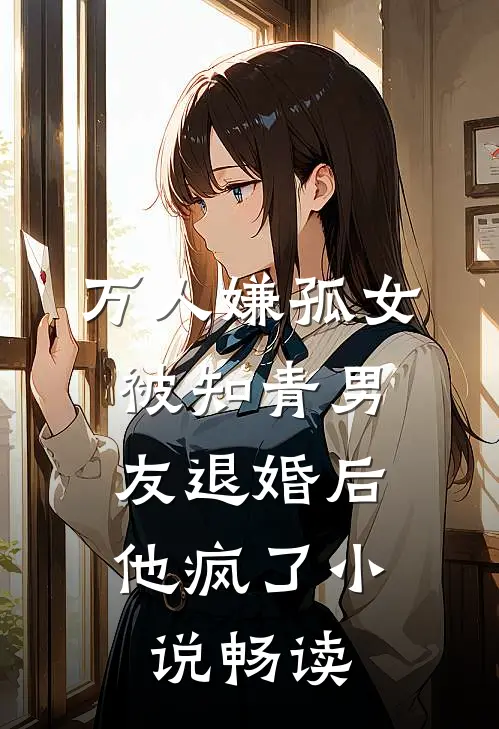 万人嫌孤女被知青男友退婚后，他疯了小说畅读