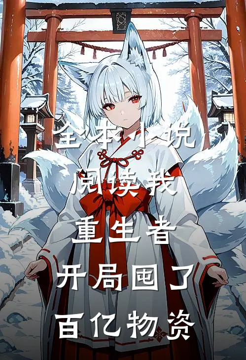 全本小说阅读我，重生者，开局囤了百亿物资