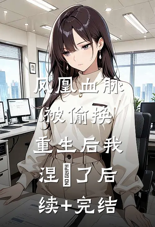凤凰血脉被偷换，重生后我涅槃了后续+完结