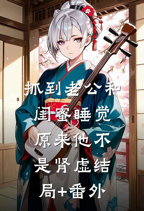 抓到老公和闺蜜睡觉，原来他不是肾虚结局+番外