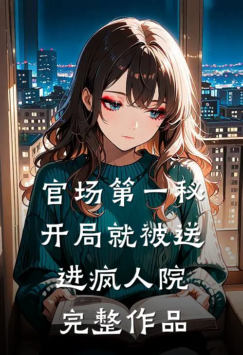官场第一秘：开局就被送进疯人院完整作品