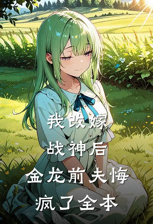 我改嫁战神后，金龙前夫悔疯了全本