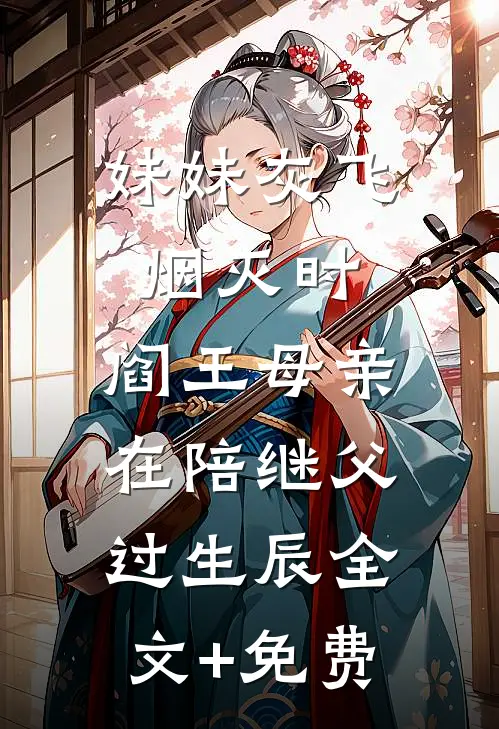 妹妹灰飞烟灭时，阎王母亲在陪继父过生辰全文+免费
