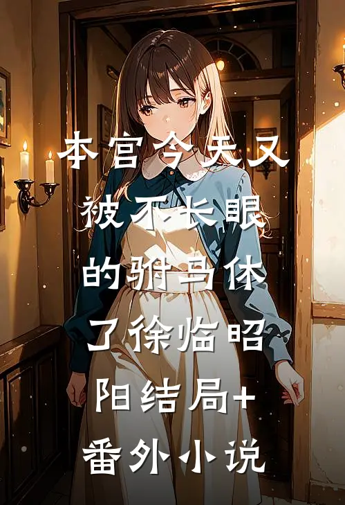 本宫今天又被不长眼的驸马休了徐临昭阳结局+番外小说