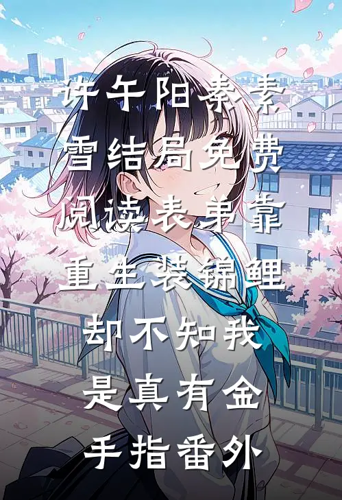 许午阳秦素雪结局免费阅读表弟靠重生装锦鲤，却不知我是真有金手指番外