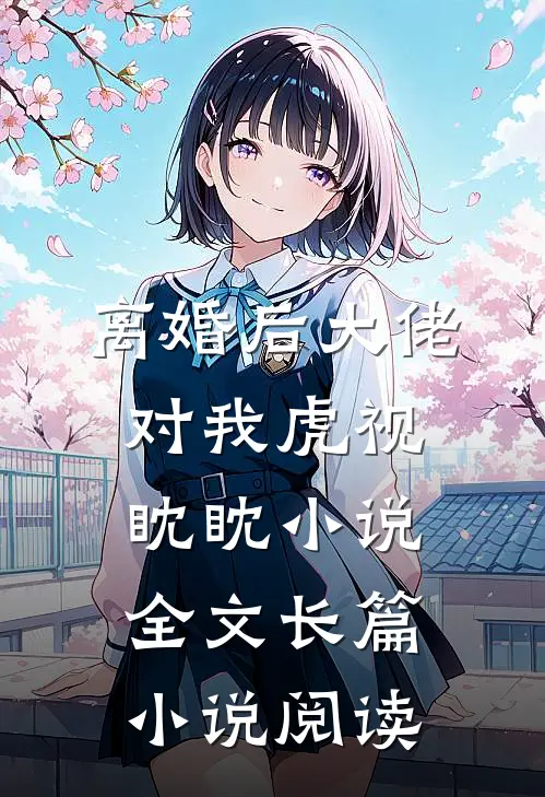 离婚后大佬对我虎视眈眈小说全文长篇小说阅读