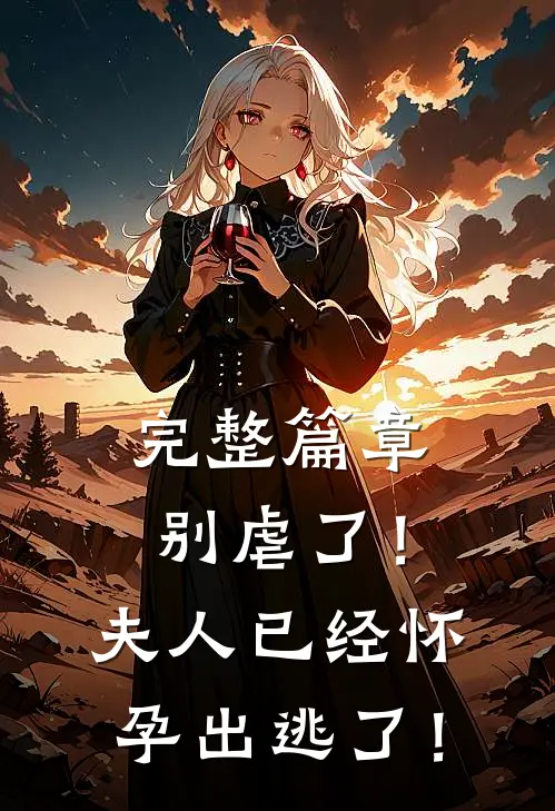 完整篇章别虐了！夫人已经怀孕出逃了！