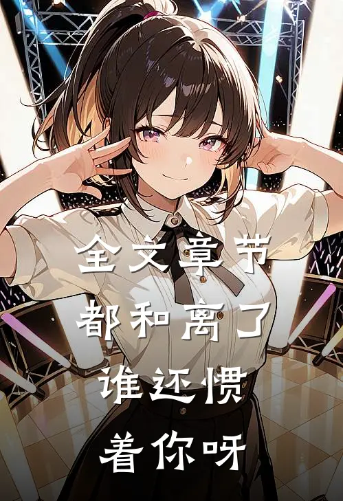 全文章节都和离了，谁还惯着你呀