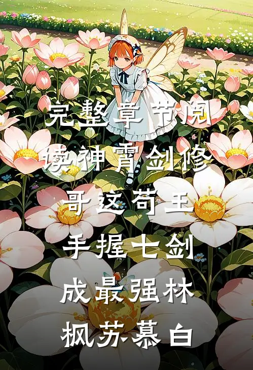 完整章节阅读神霄剑修哥这苟王手握七剑成最强(林枫苏慕白)