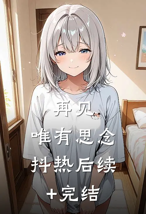 再见，唯有思念抖热后续+完结