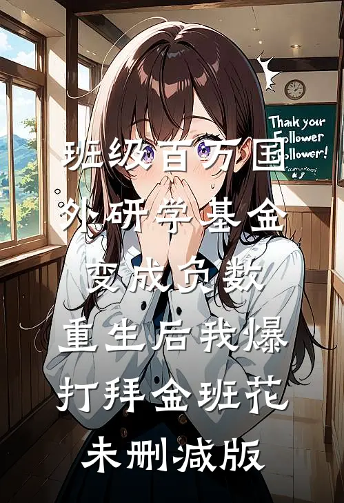班级百万国外研学基金变成负数，重生后我爆打拜金班花未删减版