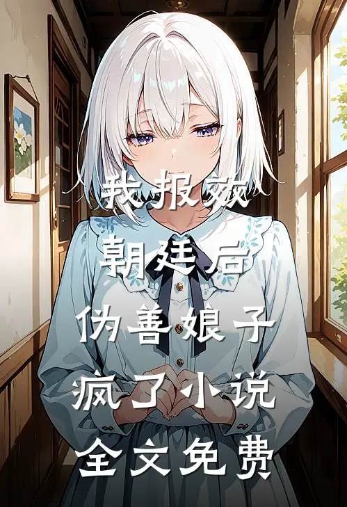 我报效朝廷后，伪善娘子疯了小说全文免费