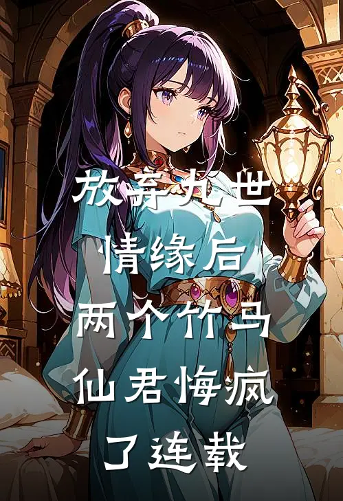 放弃九世情缘后，两个竹马仙君悔疯了连载