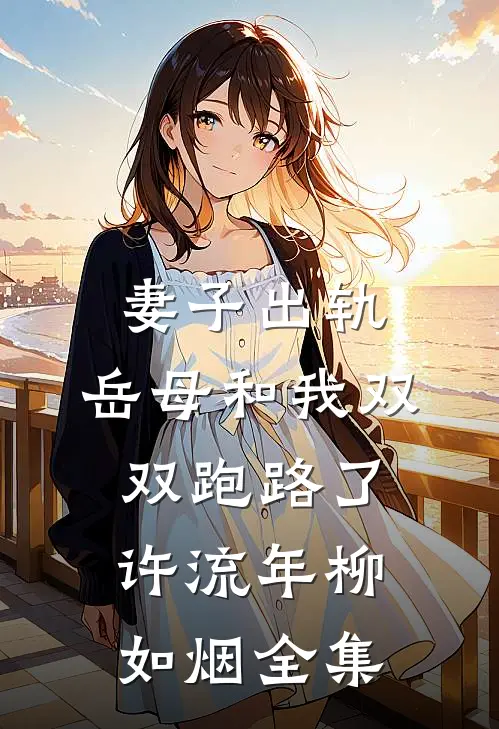 妻子出轨，岳母和我双双跑路了许流年柳如烟全集