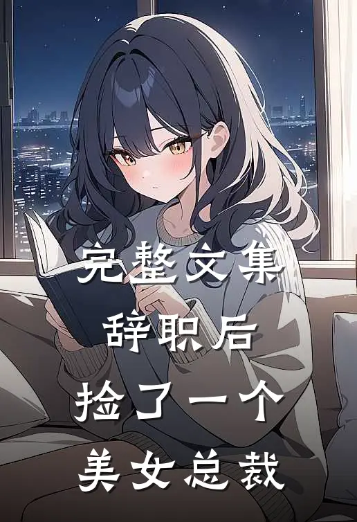 完整文集辞职后，捡了一个美女总裁