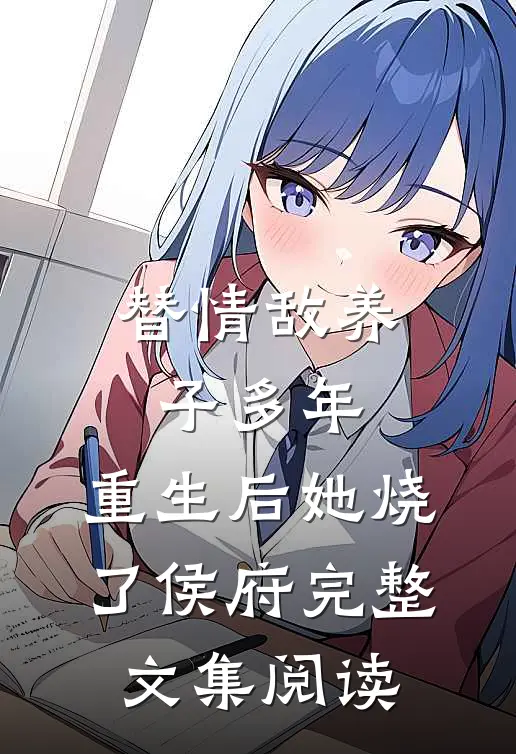 替情敌养子多年，重生后她烧了侯府完整文集阅读