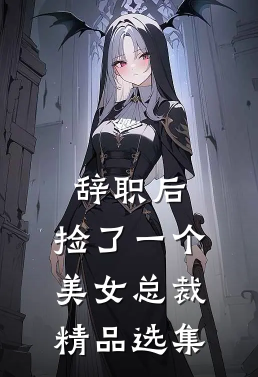 辞职后，捡了一个美女总裁精品选集