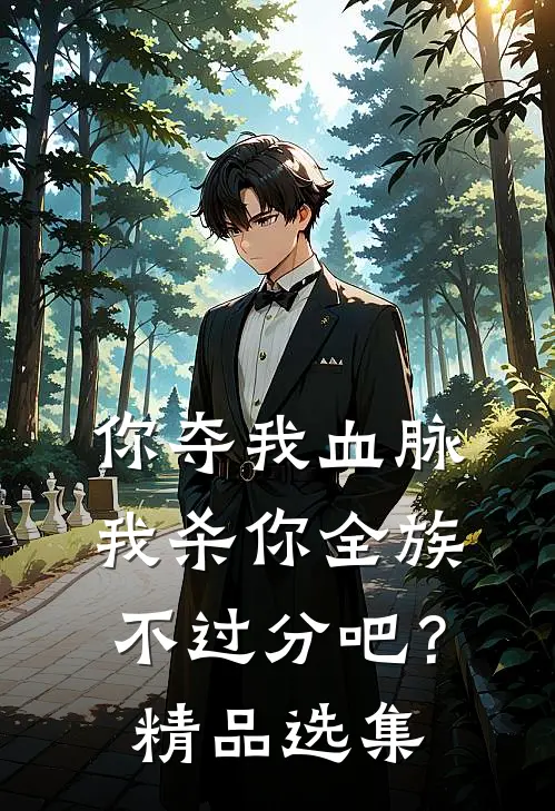 你夺我血脉，我杀你全族不过分吧？精品选集