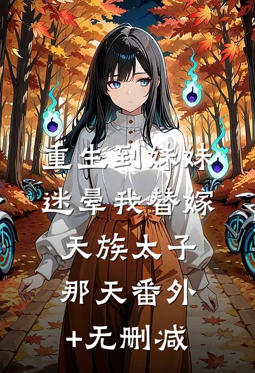 重生到妹妹迷晕我替嫁天族太子那天番外+无删减
