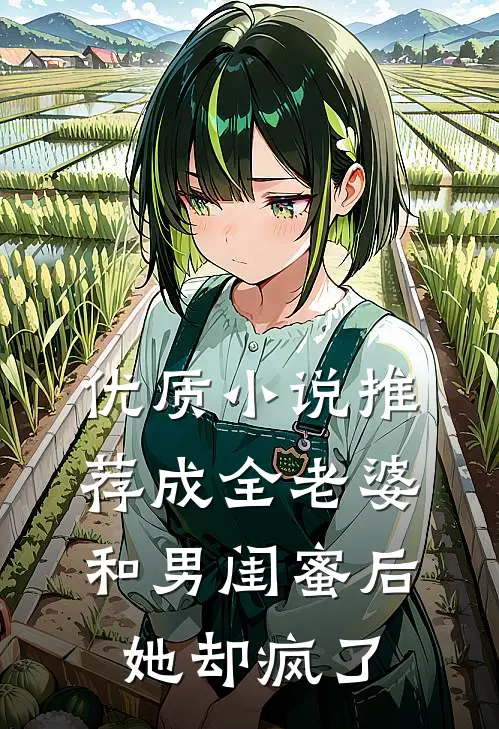 优质小说推荐成全老婆和男闺蜜后，她却疯了