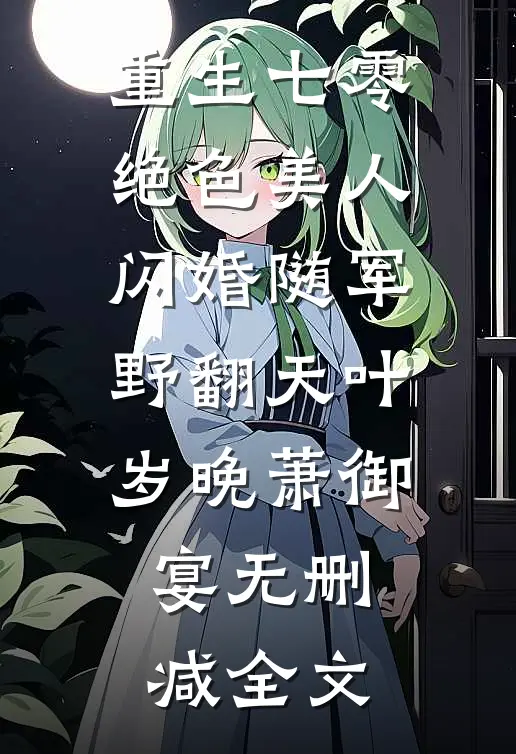 重生七零绝色美人闪婚随军野翻天叶岁晚萧御宴无删减全文