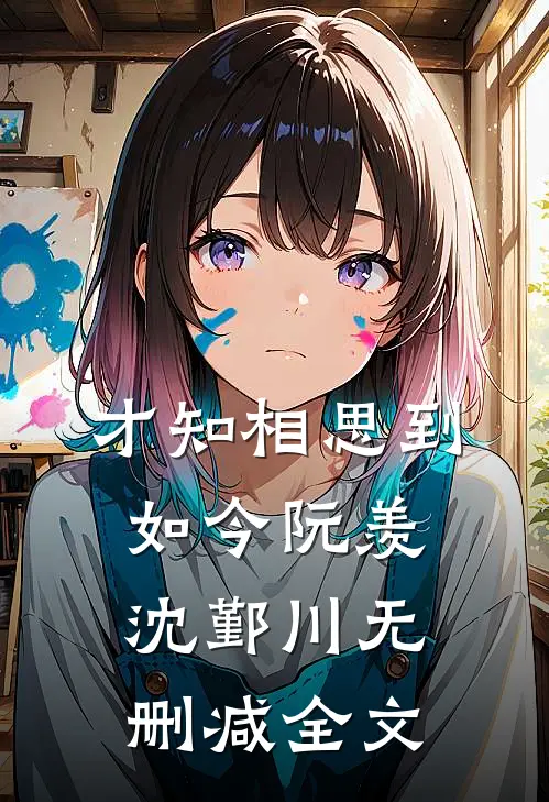 才知相思到如今阮羡沈鄞川无删减全文