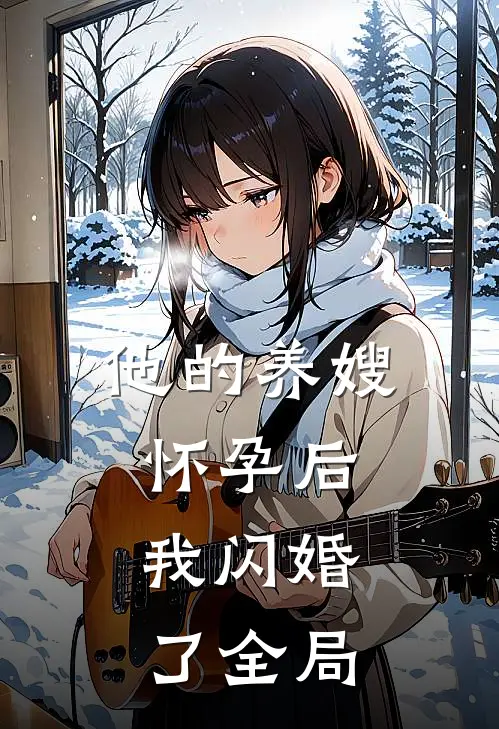 他的养嫂怀孕后，我闪婚了全局