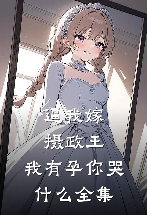 逼我嫁摄政王，我有孕你哭什么全集