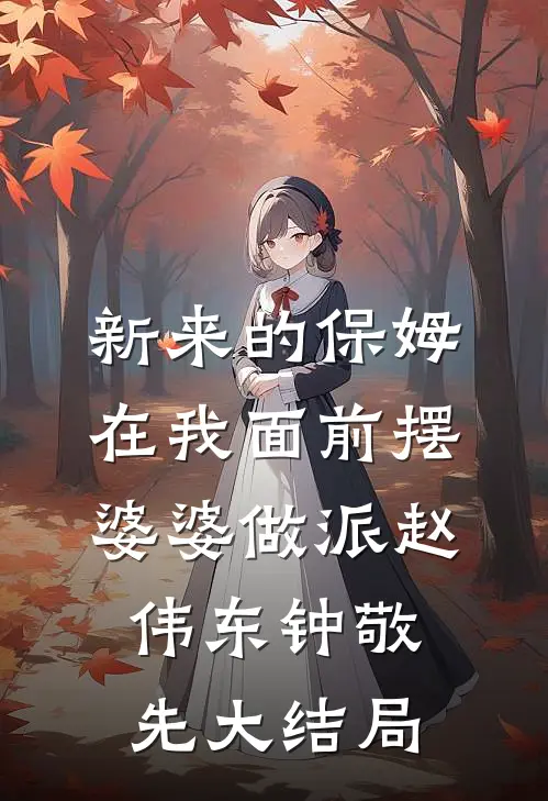 新来的保姆在我面前摆婆婆做派赵伟东钟敬先大结局