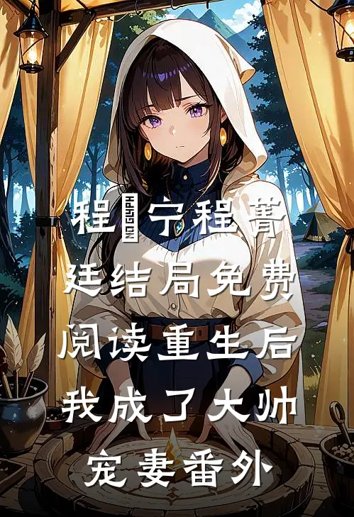 程璟宁程菁廷结局免费阅读重生后我成了大帅宠妻番外