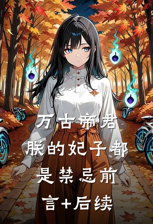 万古帝君：朕的妃子都是禁忌前言+后续