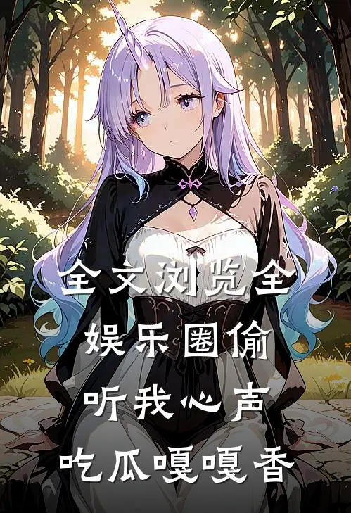 全文浏览全娱乐圈偷听我心声，吃瓜嘎嘎香