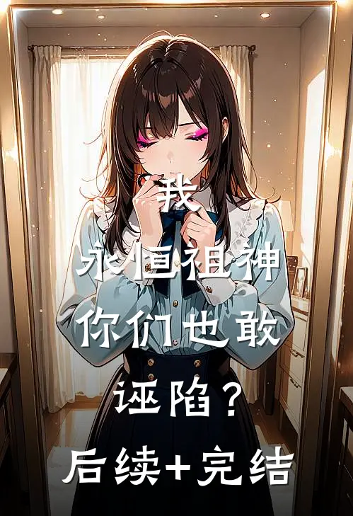 我，永恒祖神，你们也敢诬陷？后续+完结