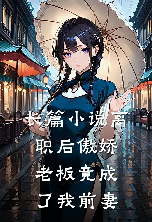 长篇小说离职后傲娇老板竟成了我前妻